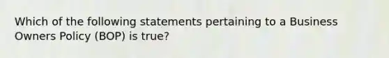 Which of the following statements pertaining to a Business Owners Policy (BOP) is true?