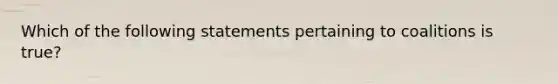 Which of the following statements pertaining to coalitions is true?