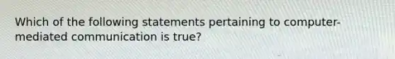 Which of the following statements pertaining to computer-mediated communication is true?