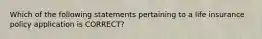 Which of the following statements pertaining to a life insurance policy application is CORRECT?