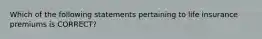 Which of the following statements pertaining to life insurance premiums is CORRECT?