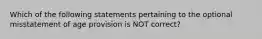 Which of the following statements pertaining to the optional misstatement of age provision is NOT correct?