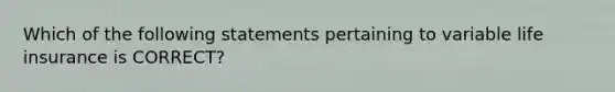 Which of the following statements pertaining to variable life insurance is CORRECT?