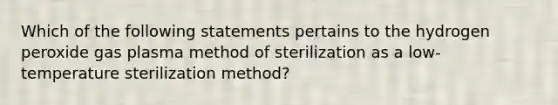 Which of the following statements pertains to the hydrogen peroxide gas plasma method of sterilization as a low- temperature sterilization method?