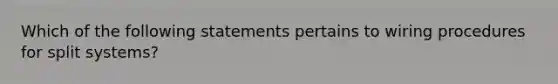 Which of the following statements pertains to wiring procedures for split systems?