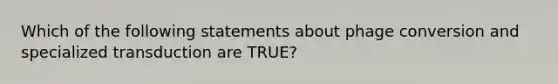 Which of the following statements about phage conversion and specialized transduction are TRUE?