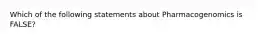 Which of the following statements about Pharmacogenomics is FALSE?