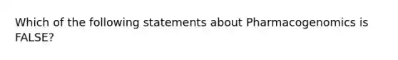 Which of the following statements about Pharmacogenomics is FALSE?