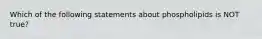 Which of the following statements about phospholipids is NOT true?