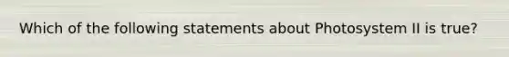 Which of the following statements about Photosystem II is true?