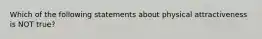 Which of the following statements about physical attractiveness is NOT true?