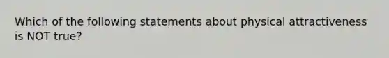 Which of the following statements about physical attractiveness is NOT true?