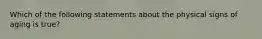 Which of the following statements about the physical signs of aging is true?