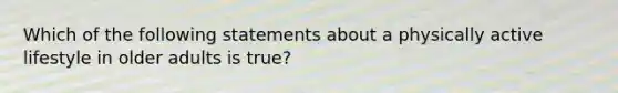 Which of the following statements about a physically active lifestyle in older adults is true?