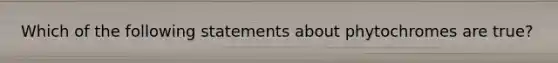 Which of the following statements about phytochromes are true?