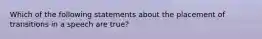 Which of the following statements about the placement of transitions in a speech are true?