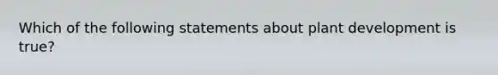 Which of the following statements about plant development is true?