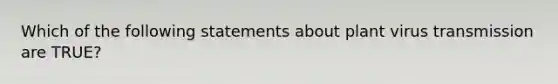 Which of the following statements about plant virus transmission are TRUE?