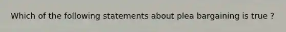 Which of the following statements about plea bargaining is true ?