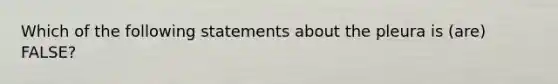 Which of the following statements about the pleura is (are) FALSE?