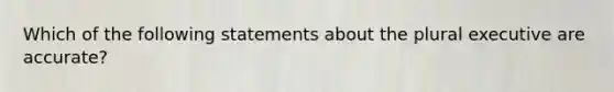 Which of the following statements about the plural executive are accurate?