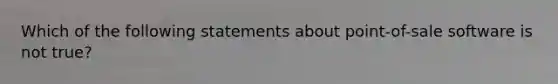 Which of the following statements about point-of-sale software is not true?