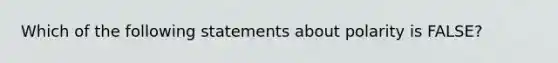 Which of the following statements about polarity is FALSE?