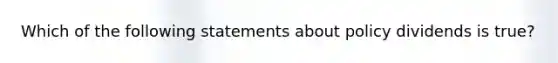 Which of the following statements about policy dividends is true?