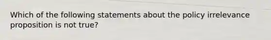 Which of the following statements about the policy irrelevance proposition is not true?