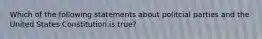 Which of the following statements about politcial parties and the United States Constitution is true?