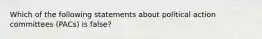 Which of the following statements about political action committees (PACs) is false?