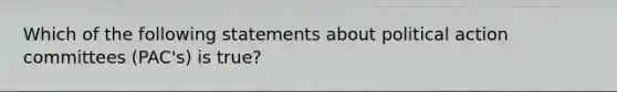 Which of the following statements about political action committees (PAC's) is true?