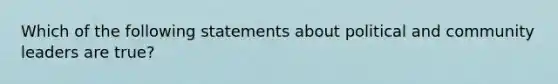 Which of the following statements about political and community leaders are true?