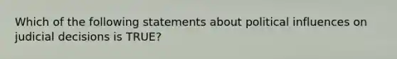 Which of the following statements about political influences on judicial decisions is TRUE?