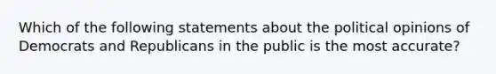 Which of the following statements about the political opinions of Democrats and Republicans in the public is the most accurate?