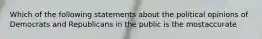 Which of the following statements about the political opinions of Democrats and Republicans in the public is the mostaccurate