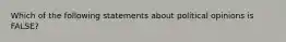 Which of the following statements about political opinions is FALSE?