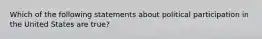 Which of the following statements about political participation in the United States are true?