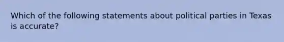 Which of the following statements about political parties in Texas is accurate?