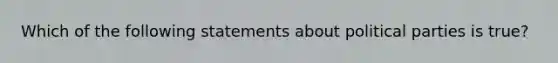 Which of the following statements about political parties is true?