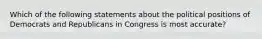 Which of the following statements about the political positions of Democrats and Republicans in Congress is most accurate?