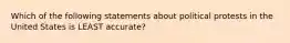 Which of the following statements about political protests in the United States is LEAST accurate?