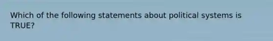 Which of the following statements about political systems is TRUE?