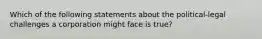 Which of the following statements about the political-legal challenges a corporation might face is true?