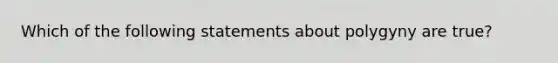 Which of the following statements about polygyny are true?