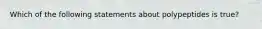 Which of the following statements about polypeptides is true?