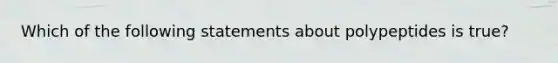 Which of the following statements about polypeptides is true?