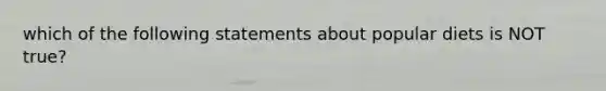 which of the following statements about popular diets is NOT true?