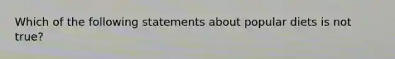 Which of the following statements about popular diets is not true?