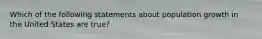 Which of the following statements about population growth in the United States are true?